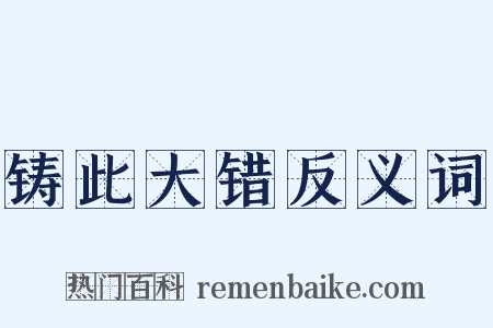 铸此大错反义词是什么意思的图片